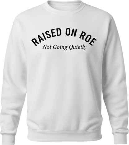 Crewneck Sweatshirt — "Raised on Roe, Not Going Quietly" Pro-Choice Statement Pullover