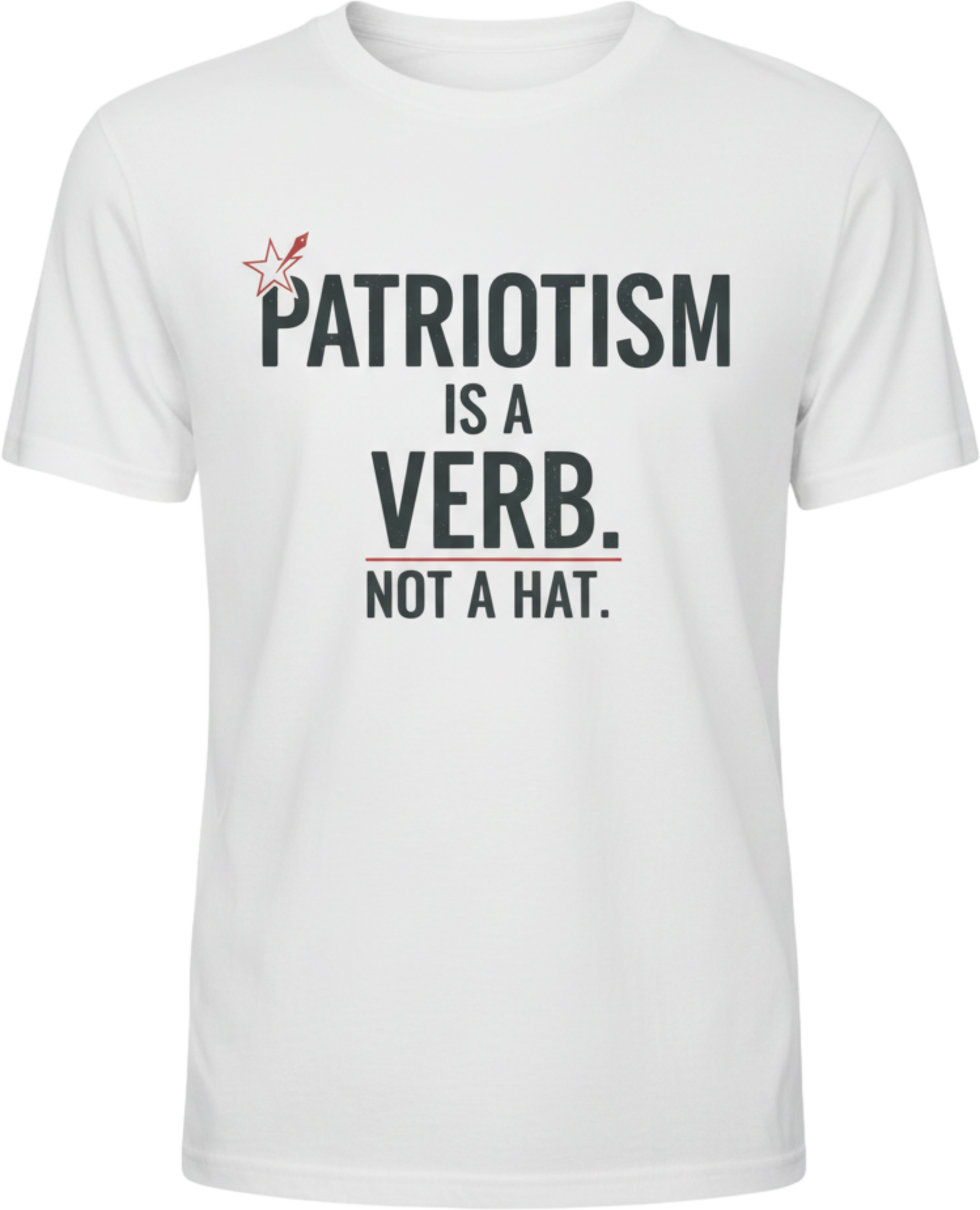 Patriotism Is a Verb T-Shirt — Patriotism Is a Verb. Not a Hat. Patriotic Tee