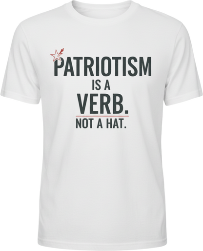 Patriotism Is a Verb T-Shirt — Patriotism Is a Verb. Not a Hat. Patriotic Tee