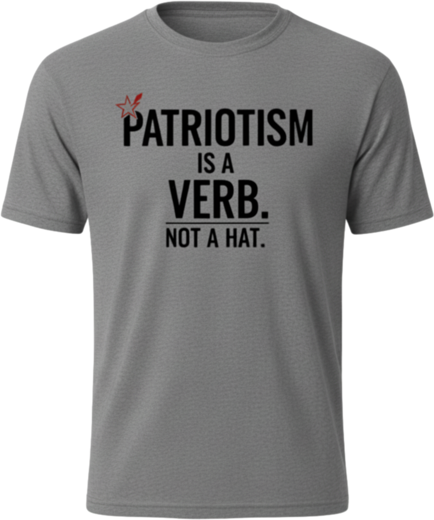 Patriotism Is a Verb T-Shirt — Patriotism Is a Verb. Not a Hat. Patriotic Tee