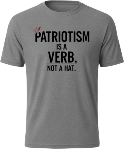 Patriotism Is a Verb T-Shirt — Patriotism Is a Verb. Not a Hat. Patriotic Tee