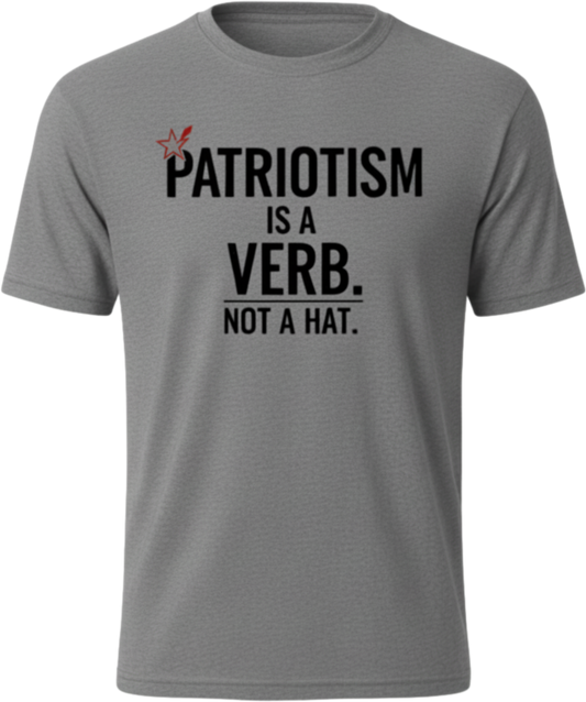 Patriotism Is a Verb T-Shirt — Patriotism Is a Verb. Not a Hat. Patriotic Tee