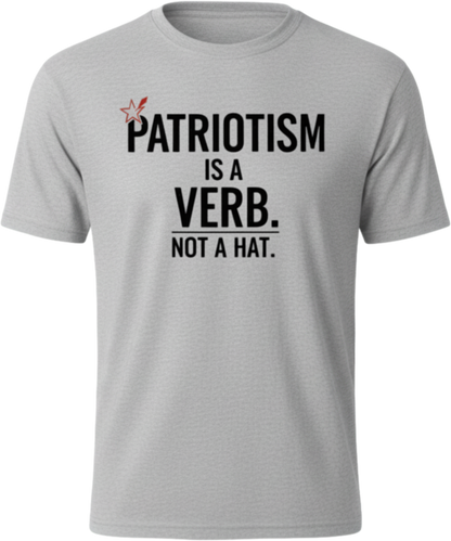 Patriotism Is a Verb T-Shirt — Patriotism Is a Verb. Not a Hat. Patriotic Tee